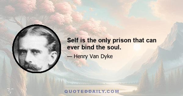 Self is the only prison that can ever bind the soul.