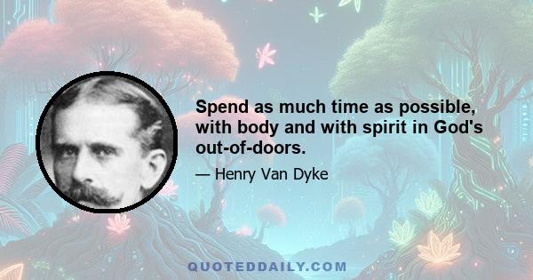 Spend as much time as possible, with body and with spirit in God's out-of-doors.