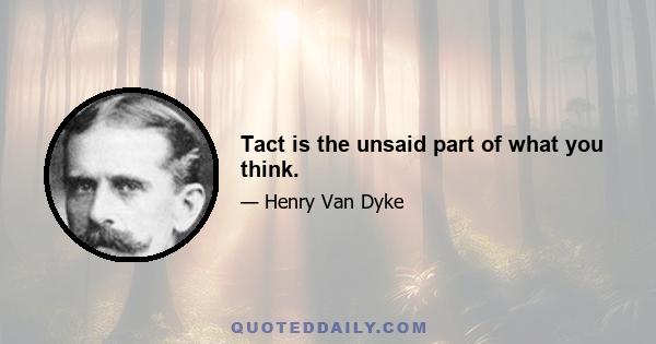 Tact is the unsaid part of what you think.