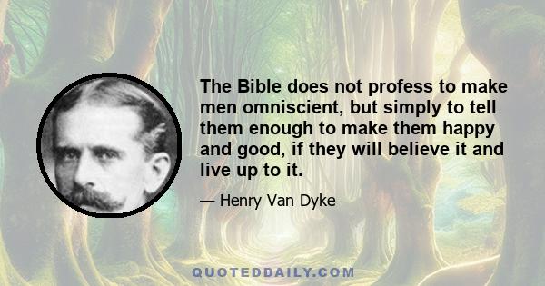 The Bible does not profess to make men omniscient, but simply to tell them enough to make them happy and good, if they will believe it and live up to it.