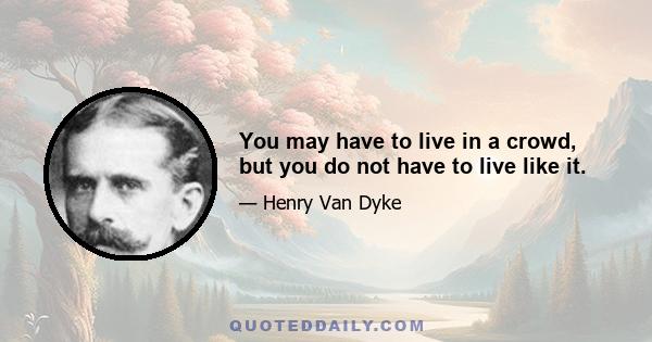 You may have to live in a crowd, but you do not have to live like it.