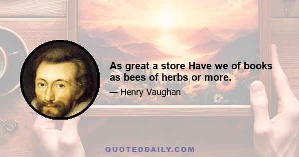 As great a store Have we of books as bees of herbs or more.