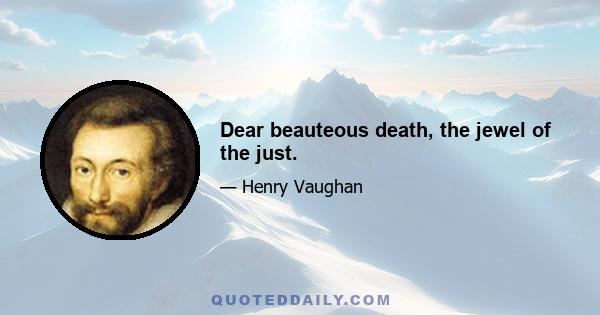 Dear beauteous death, the jewel of the just.