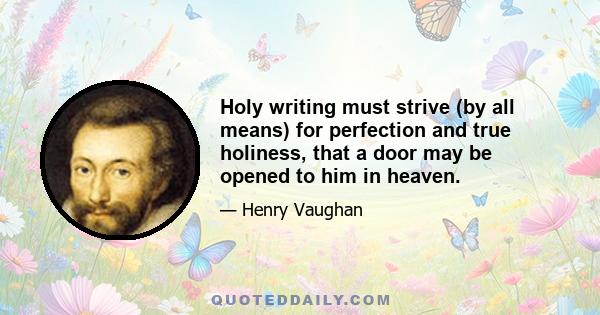 Holy writing must strive (by all means) for perfection and true holiness, that a door may be opened to him in heaven.