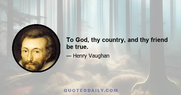 To God, thy country, and thy friend be true.