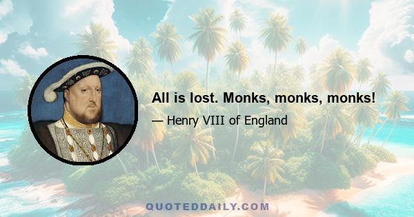 All is lost. Monks, monks, monks!