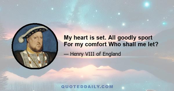 My heart is set. All goodly sport For my comfort Who shall me let?