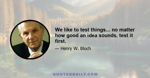 We like to test things... no matter how good an idea sounds, test it first.