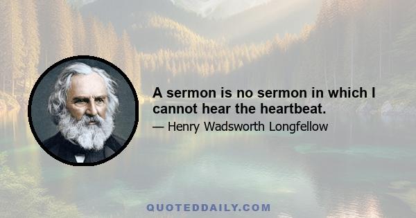 A sermon is no sermon in which I cannot hear the heartbeat.