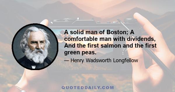 A solid man of Boston; A comfortable man with dividends, And the first salmon and the first green peas.