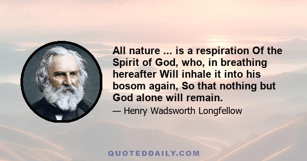 All nature ... is a respiration Of the Spirit of God, who, in breathing hereafter Will inhale it into his bosom again, So that nothing but God alone will remain.