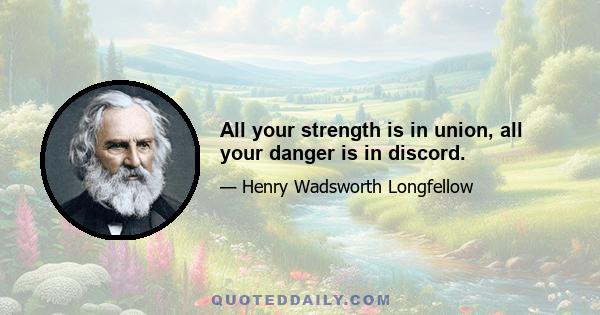 All your strength is in union, all your danger is in discord.