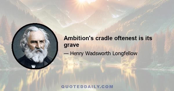 Ambition's cradle oftenest is its grave