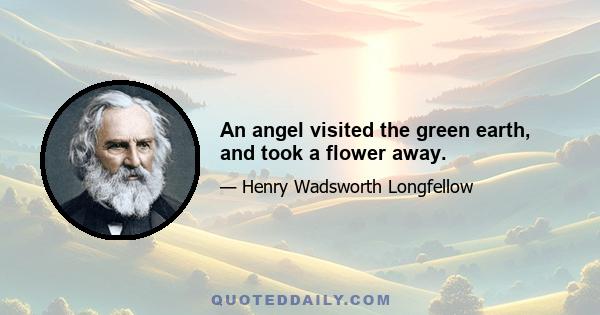 An angel visited the green earth, and took a flower away.