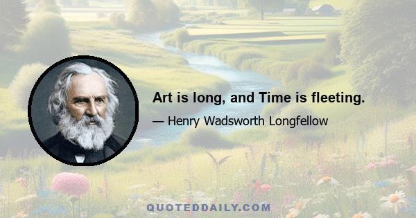 Art is long, and Time is fleeting.