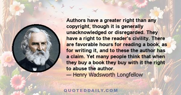 Authors have a greater right than any copyright, though it is generally unacknowledged or disregarded. They have a right to the reader's civility. There are favorable hours for reading a book, as for writing it, and to