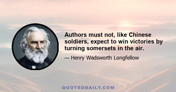 Authors must not, like Chinese soldiers, expect to win victories by turning somersets in the air.