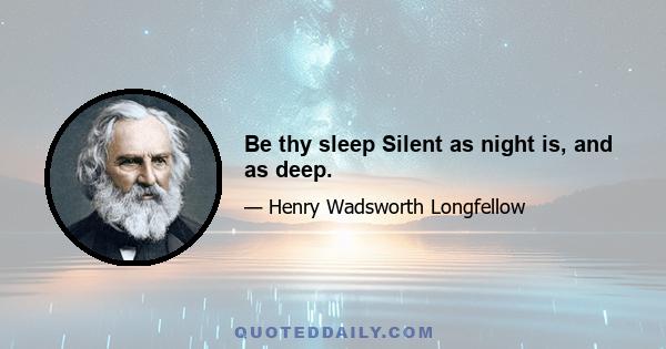 Be thy sleep Silent as night is, and as deep.