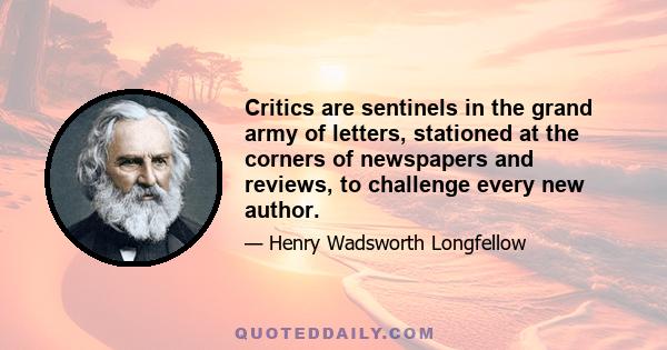 Critics are sentinels in the grand army of letters, stationed at the corners of newspapers and reviews, to challenge every new author.