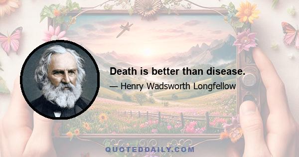 Death is better than disease.