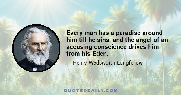 Every man has a paradise around him till he sins, and the angel of an accusing conscience drives him from his Eden.