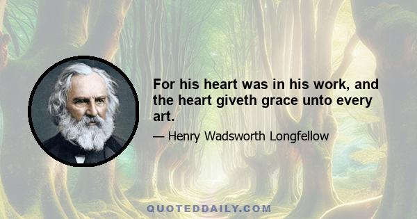 For his heart was in his work, and the heart giveth grace unto every art.