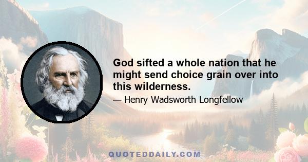 God sifted a whole nation that he might send choice grain over into this wilderness.