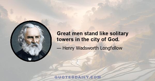 Great men stand like solitary towers in the city of God.