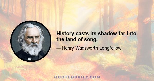 History casts its shadow far into the land of song.