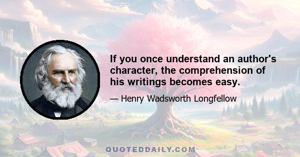 If you once understand an author's character, the comprehension of his writings becomes easy.