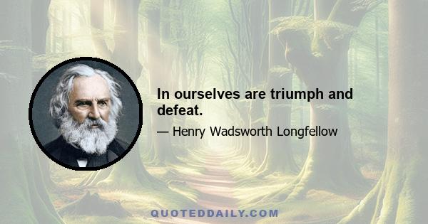 In ourselves are triumph and defeat.