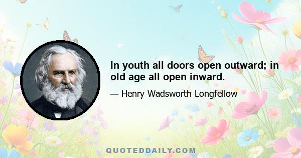 In youth all doors open outward; in old age all open inward.