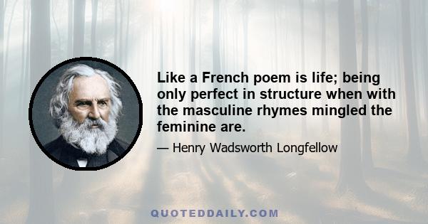 Like a French poem is life; being only perfect in structure when with the masculine rhymes mingled the feminine are.