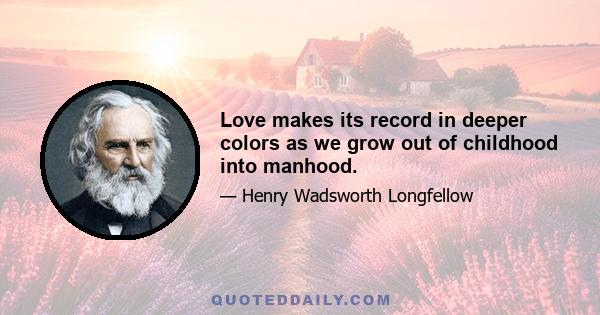 Love makes its record in deeper colors as we grow out of childhood into manhood.