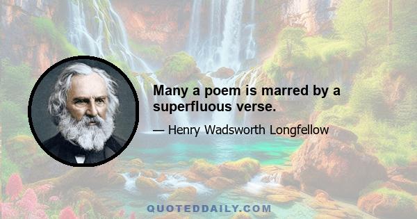 Many a poem is marred by a superfluous verse.