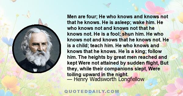 Men are four; He who knows and knows not that he knows. He is asleep; wake him. He who knows not and knows not that he knows not. He is a fool; shun him. He who knows not and knows that he knows not. He is a child;