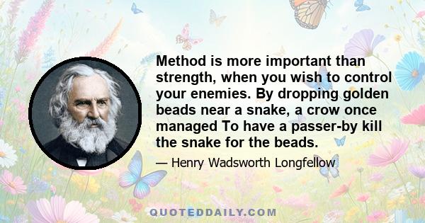 Method is more important than strength, when you wish to control your enemies. By dropping golden beads near a snake, a crow once managed To have a passer-by kill the snake for the beads.