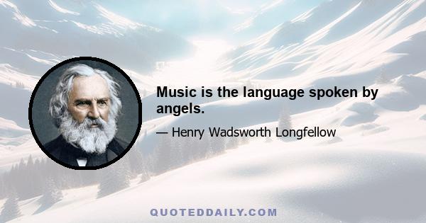 Music is the language spoken by angels.