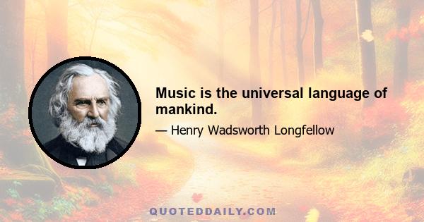 Music is the universal language of mankind.