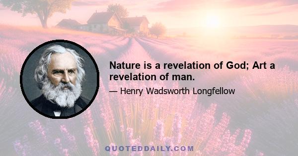 Nature is a revelation of God; Art a revelation of man.