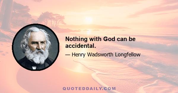 Nothing with God can be accidental.