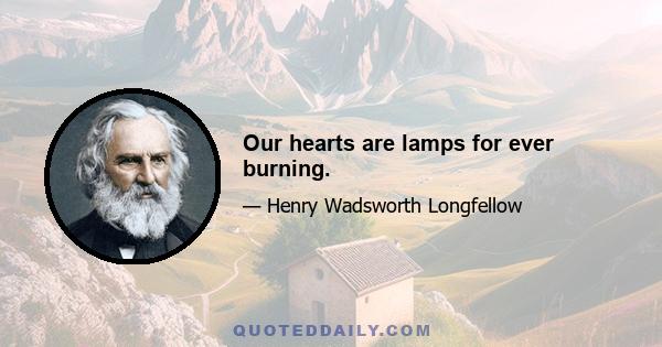 Our hearts are lamps for ever burning.