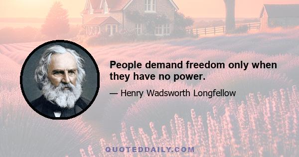 People demand freedom only when they have no power.