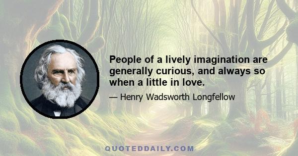 People of a lively imagination are generally curious, and always so when a little in love.