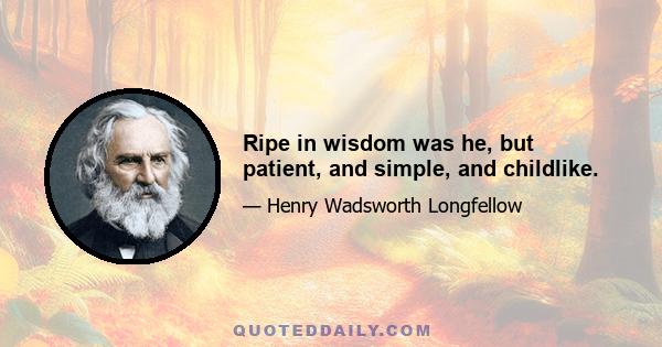 Ripe in wisdom was he, but patient, and simple, and childlike.