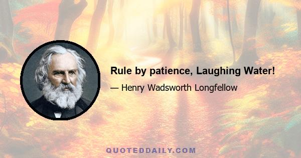 Rule by patience, Laughing Water!