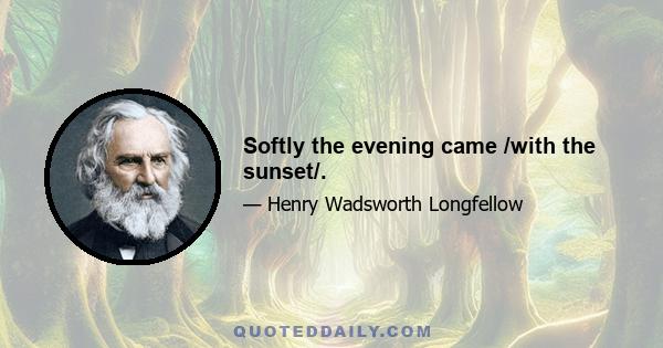 Softly the evening came /with the sunset/.