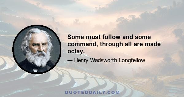 Some must follow and some command, through all are made oclay.