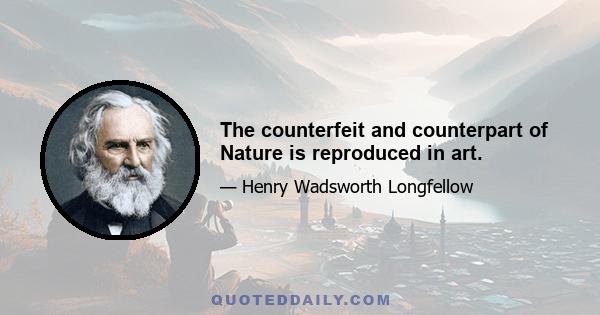 The counterfeit and counterpart of Nature is reproduced in art.