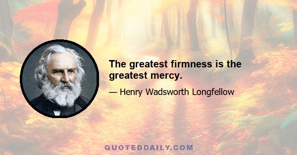 The greatest firmness is the greatest mercy.